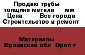 Продаю трубы 720 толщина метала 8-9 мм › Цена ­ 35 - Все города Строительство и ремонт » Материалы   . Орловская обл.,Орел г.